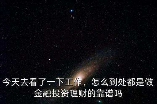 今天去看了一下工作，怎么到處都是做金融投資理財?shù)目孔V嗎