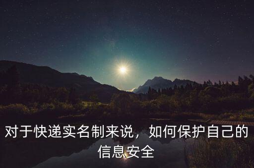 對于快遞實(shí)名制來說，如何保護(hù)自己的信息安全