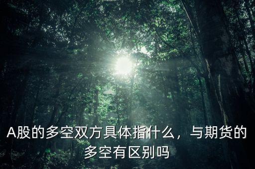 A股的多空雙方具體指什么，與期貨的多空有區(qū)別嗎