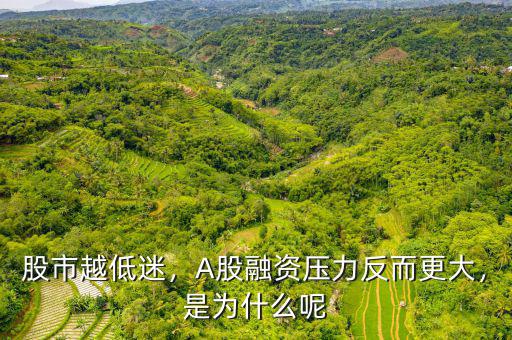 股市越低迷，A股融資壓力反而更大，是為什么呢