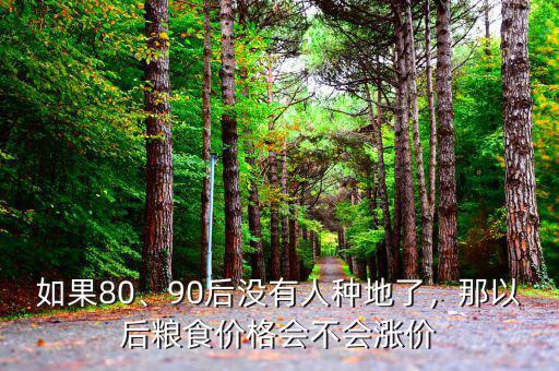 如果80、90后沒(méi)有人種地了，那以后糧食價(jià)格會(huì)不會(huì)漲價(jià)