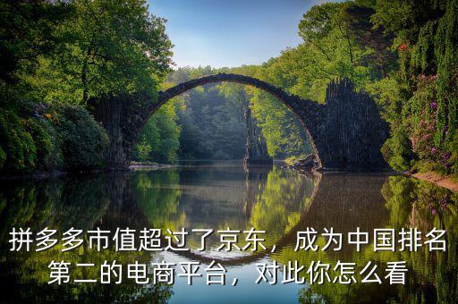 拼多多市值超過了京東，成為中國排名第二的電商平臺，對此你怎么看