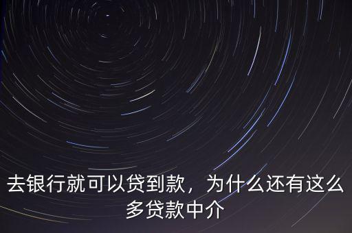 去銀行就可以貸到款，為什么還有這么多貸款中介