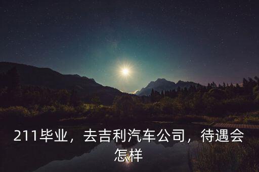 211畢業(yè)，去吉利汽車公司，待遇會怎樣