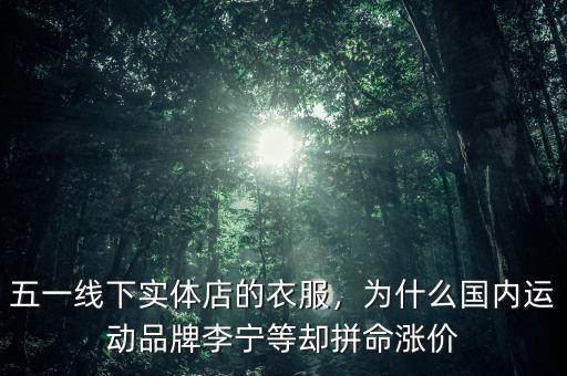 五一線下實體店的衣服，為什么國內運動品牌李寧等卻拼命漲價
