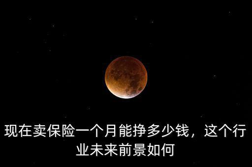 現(xiàn)在賣保險(xiǎn)一個(gè)月能掙多少錢，這個(gè)行業(yè)未來前景如何