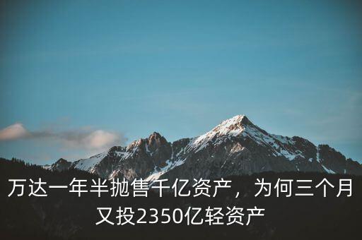 萬達一年半拋售千億資產(chǎn)，為何三個月又投2350億輕資產(chǎn)