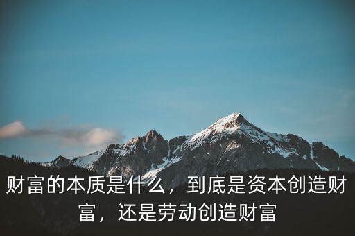 財(cái)富的本質(zhì)是什么，到底是資本創(chuàng)造財(cái)富，還是勞動(dòng)創(chuàng)造財(cái)富
