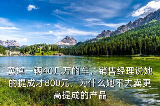 賣掉一輛40幾萬(wàn)的車，銷售經(jīng)理說(shuō)她的提成才800元，為什么她不去賣更高提成的產(chǎn)品