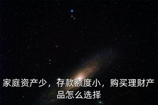 家庭資產(chǎn)少，存款額度小，購買理財產(chǎn)品怎么選擇