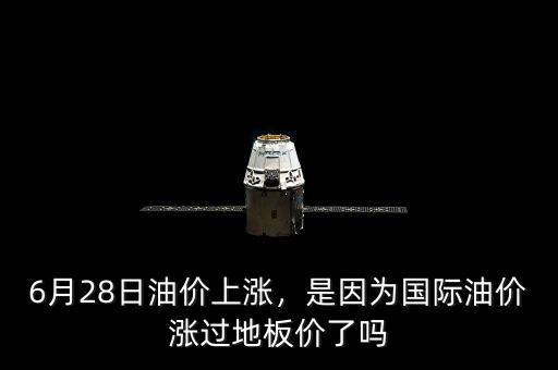 6月28日油價(jià)上漲，是因?yàn)閲?guó)際油價(jià)漲過(guò)地板價(jià)了嗎