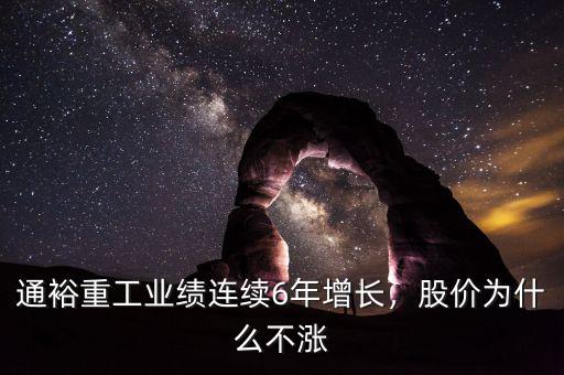 通裕重工業(yè)績(jī)連續(xù)6年增長(zhǎng)，股價(jià)為什么不漲