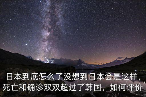日本到底怎么了沒想到日本會是這樣，死亡和確診雙雙超過了韓國，如何評價