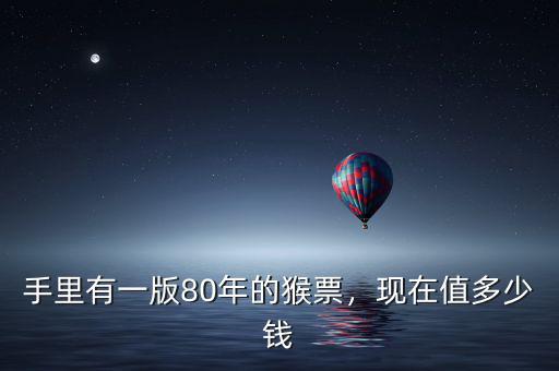 手里有一版80年的猴票，現(xiàn)在值多少錢