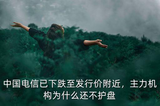 中國電信已下跌至發(fā)行價附近，主力機構(gòu)為什么還不護盤