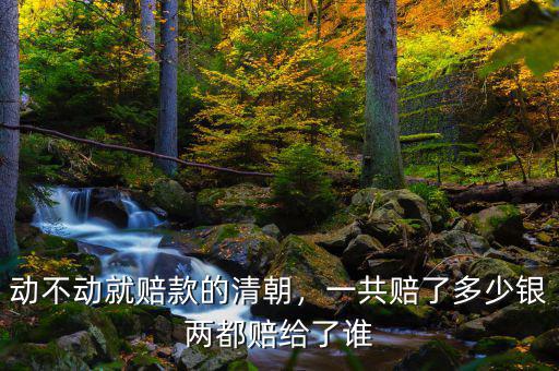 動(dòng)不動(dòng)就賠款的清朝，一共賠了多少銀兩都賠給了誰(shuí)