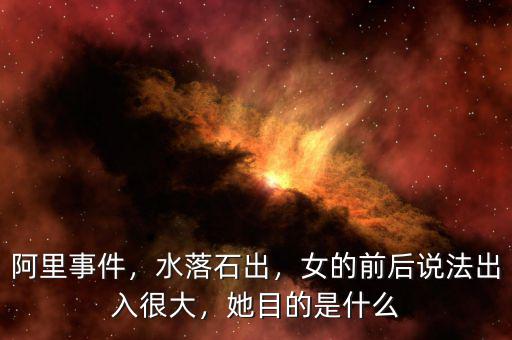 阿里事件，水落石出，女的前后說法出入很大，她目的是什么