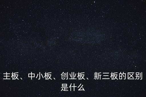 主板、中小板、創(chuàng)業(yè)板、新三板的區(qū)別是什么