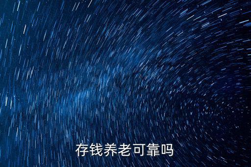 為什么存錢養(yǎng)老不現實,存錢養(yǎng)老真的現實嗎