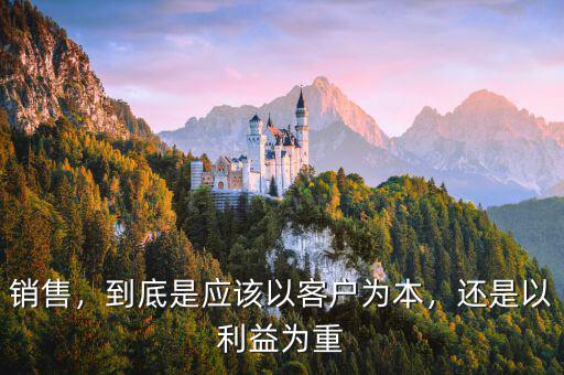 銷售，到底是應(yīng)該以客戶為本，還是以利益為重