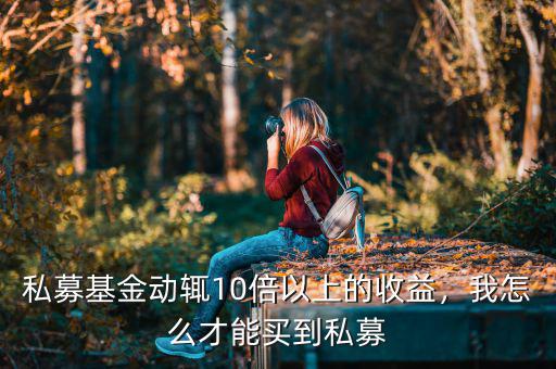 私募基金動(dòng)輒10倍以上的收益，我怎么才能買到私募