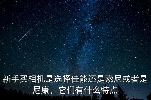 新手買相機(jī)是選擇佳能還是索尼或者是尼康，它們有什么特點(diǎn)