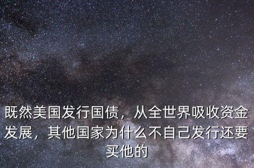 既然美國發(fā)行國債，從全世界吸收資金發(fā)展，其他國家為什么不自己發(fā)行還要買他的