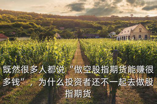 既然很多人都說“做空股指期貨能賺很多錢”，為什么投資者還不一起去做股指期貨