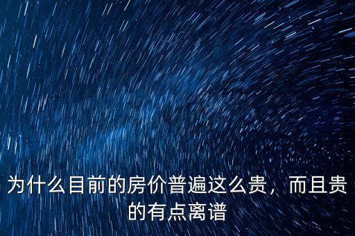 為什么目前的房價普遍這么貴，而且貴的有點離譜