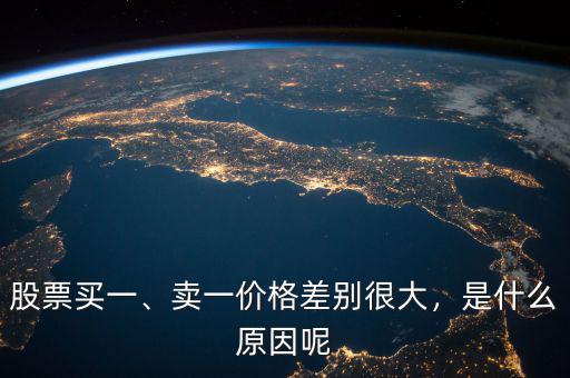 股票買一、賣一價(jià)格差別很大，是什么原因呢