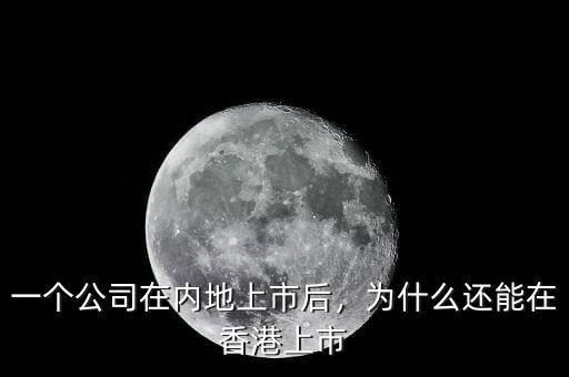 一個公司在內(nèi)地上市后，為什么還能在香港上市