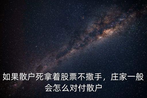 如果散戶(hù)死拿著股票不撒手，莊家一般會(huì)怎么對(duì)付散戶(hù)