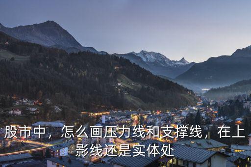股市中，怎么畫壓力線和支撐線，在上影線還是實體處