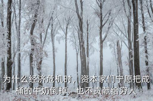 為什么經(jīng)濟(jì)危機(jī)時(shí)，資本家們寧愿把成桶的牛奶倒掉，也不貢獻(xiàn)給窮人