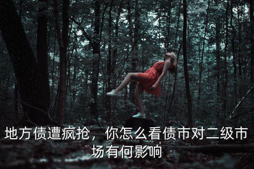 地方債遭瘋搶，你怎么看債市對(duì)二級(jí)市場有何影響