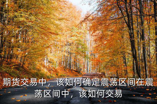 期貨交易中，該如何確定震蕩區(qū)間在震蕩區(qū)間中，該如何交易