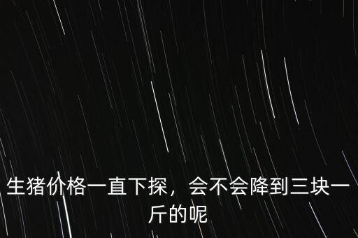生豬價(jià)格一直下探，會不會降到三塊一斤的呢
