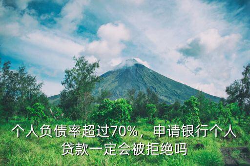 個人負(fù)債率超過70%，申請銀行個人貸款一定會被拒絕嗎