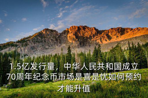 1.5億發(fā)行量，中華人民共和國成立70周年紀(jì)念幣市場是喜是憂如何預(yù)約才能升值