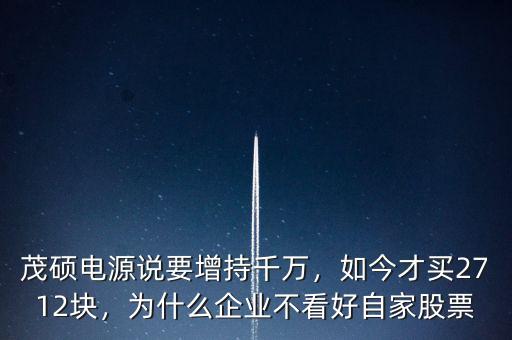 茂碩電源說要增持千萬，如今才買2712塊，為什么企業(yè)不看好自家股票