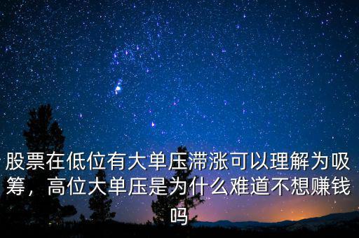 股票在低位有大單壓滯漲可以理解為吸籌，高位大單壓是為什么難道不想賺錢嗎
