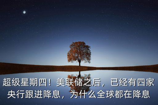 超級星期四！美聯(lián)儲之后，已經(jīng)有四家央行跟進降息，為什么全球都在降息