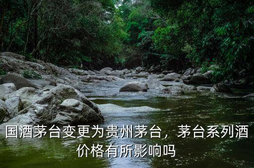 國酒茅臺變更為貴州茅臺，茅臺系列酒價格有所影響嗎