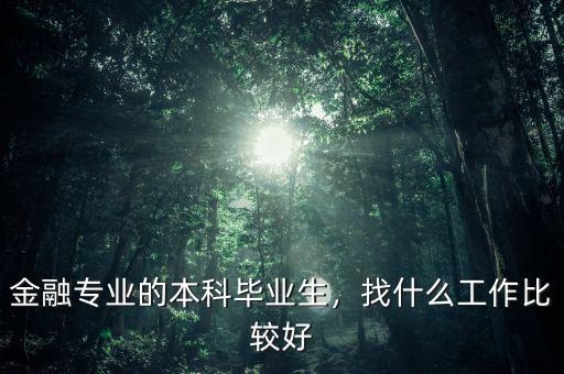 金融專業(yè)的本科畢業(yè)生，找什么工作比較好