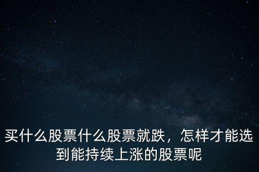 買什么股票什么股票就跌，怎樣才能選到能持續(xù)上漲的股票呢