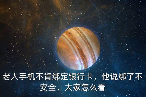 老人手機(jī)不肯綁定銀行卡，他說(shuō)綁了不安全，大家怎么看