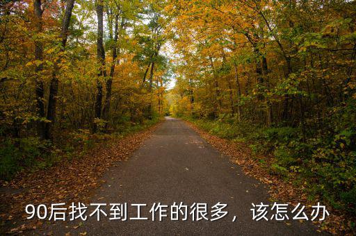 90后找不到工作的很多，該怎么辦