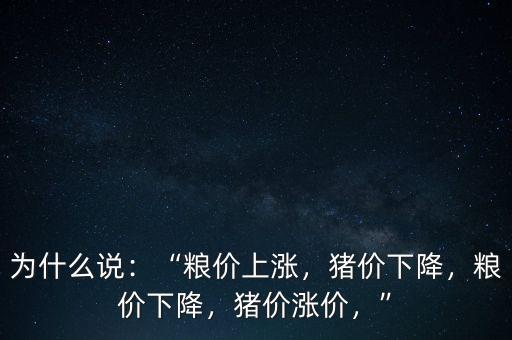 為什么說：“糧價上漲，豬價下降，糧價下降，豬價漲價，”