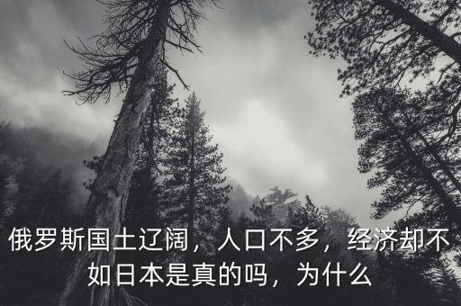 俄羅斯國土遼闊，人口不多，經(jīng)濟(jì)卻不如日本是真的嗎，為什么