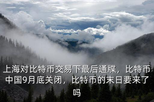上海對(duì)比特幣交易下最后通牒，比特幣中國(guó)9月底關(guān)閉，比特幣的末日要來(lái)了嗎